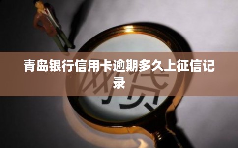 青岛银行信用卡逾期多久上征信记录