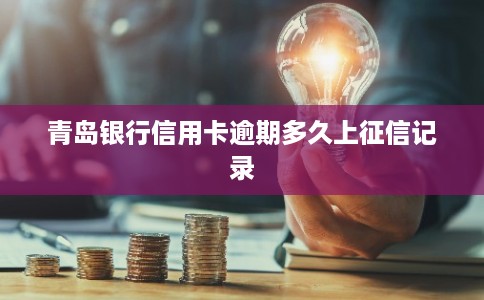 青岛银行信用卡逾期多久上征信记录