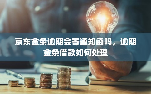 京东金条逾期会寄通知函吗，逾期金条借款如何处理