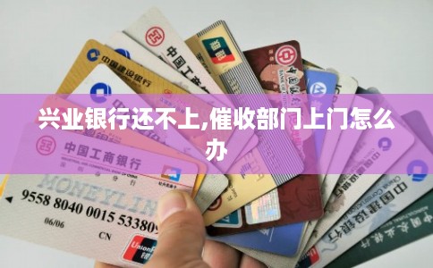 兴业银行还不上,催收部门上门怎么办