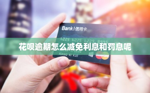 花呗逾期怎么减免利息和罚息呢