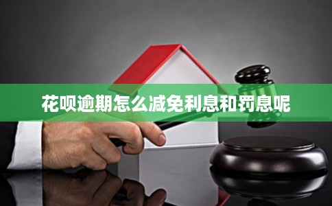 花呗逾期怎么减免利息和罚息呢