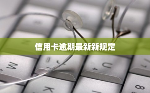 信用卡逾期最新新规定