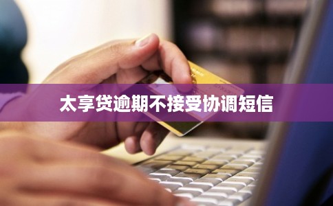 太享贷逾期不接受协调短信