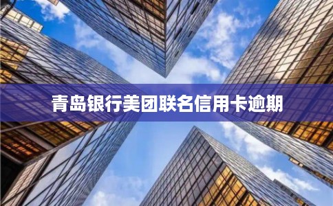 青岛银行美团联名信用卡逾期