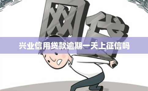 兴业信用贷款逾期一天上征信吗