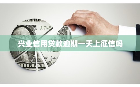 兴业信用贷款逾期一天上征信吗