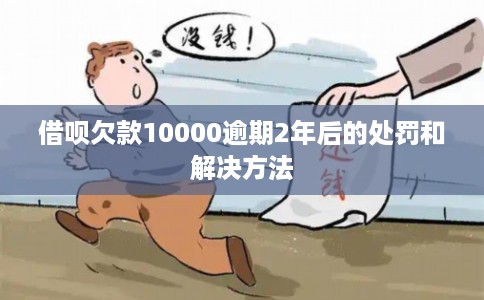 借呗欠款10000逾期2年后的处罚和解决方法