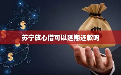 苏宁放心借可以延期还款吗