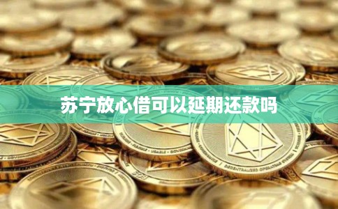 苏宁放心借可以延期还款吗