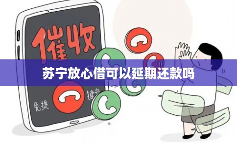 苏宁放心借可以延期还款吗