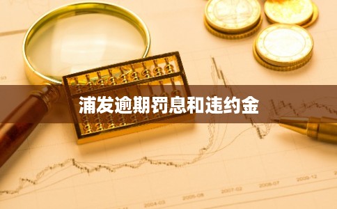 浦发逾期罚息和违约金