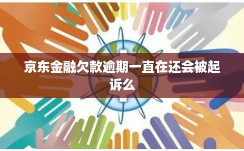 京东金融欠款逾期一直在还会被起诉么