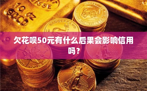 欠花呗50元有什么后果会影响信用吗？