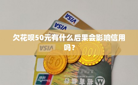 欠花呗50元有什么后果会影响信用吗？