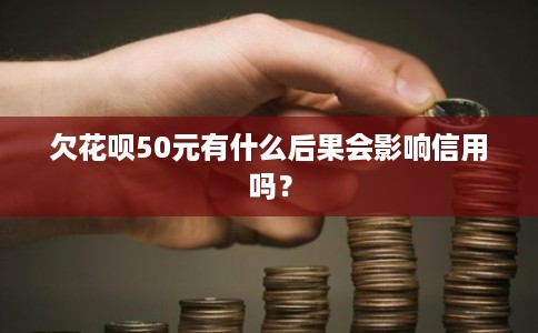 欠花呗50元有什么后果会影响信用吗？