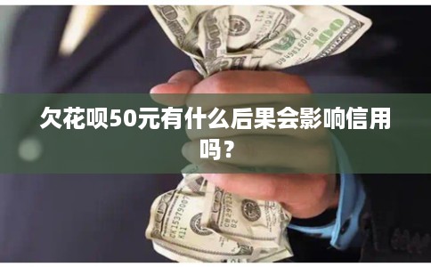 欠花呗50元有什么后果会影响信用吗？