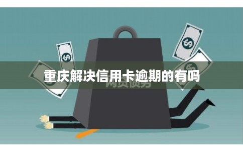 重庆解决信用卡逾期的有吗