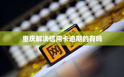 重庆解决信用卡逾期的有吗