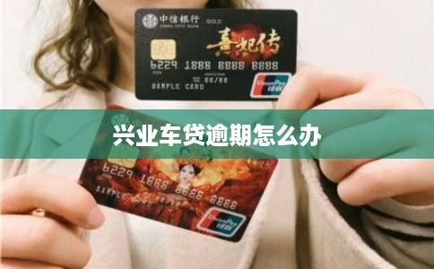 兴业车贷逾期怎么办