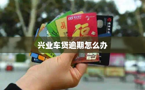 兴业车贷逾期怎么办