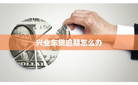 兴业车贷逾期怎么办