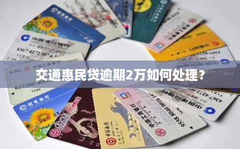 交通惠民贷逾期2万如何处理？