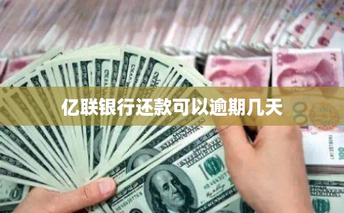 亿联银行还款可以逾期几天