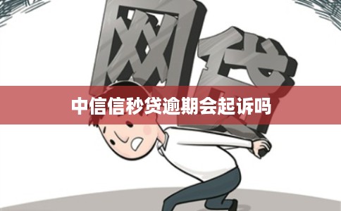 中信信秒贷逾期会起诉吗