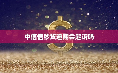 中信信秒贷逾期会起诉吗