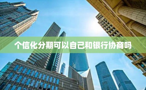 个信化分期可以自己和银行协商吗