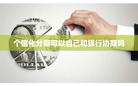 个信化分期可以自己和银行协商吗