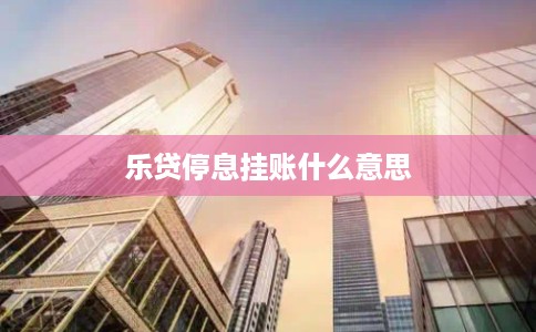 乐贷停息挂账什么意思