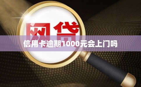 信用卡逾期1000元会上门吗