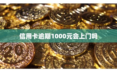 信用卡逾期1000元会上门吗