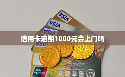 信用卡逾期1000元会上门吗