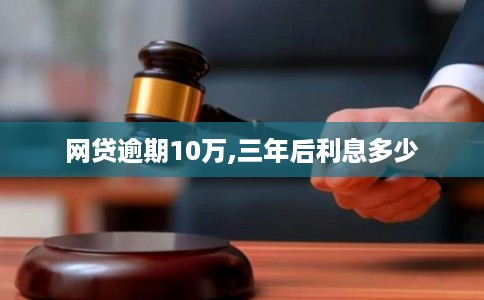 网贷逾期10万,三年后利息多少