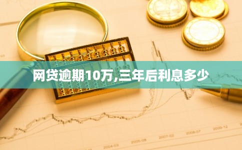 网贷逾期10万,三年后利息多少