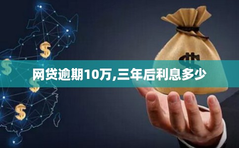 网贷逾期10万,三年后利息多少