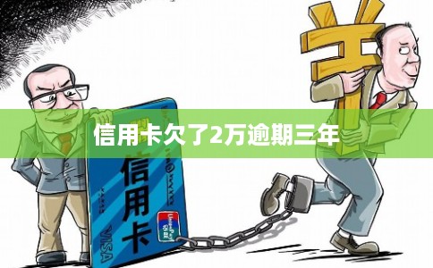 信用卡欠了2万逾期三年
