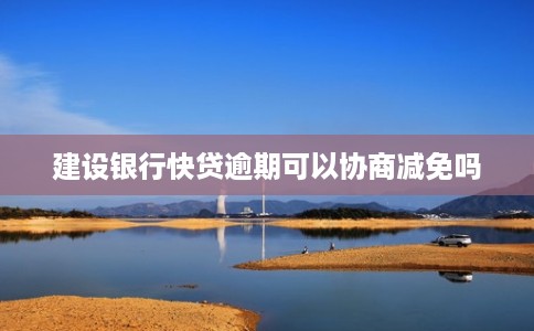 建设银行快贷逾期可以协商减免吗
