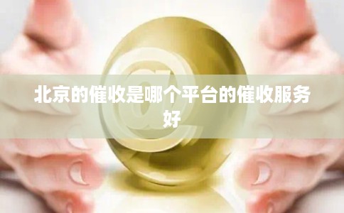 北京的催收是哪个平台的催收服务好
