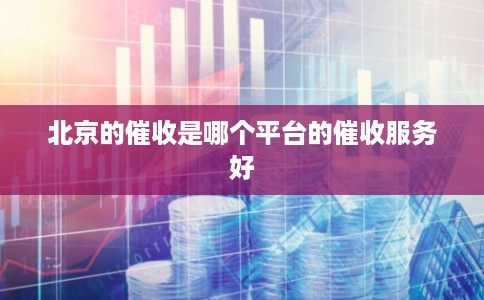 北京的催收是哪个平台的催收服务好