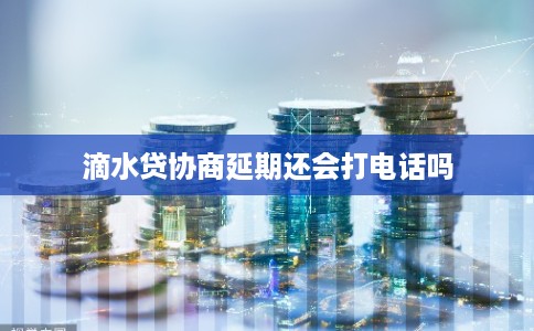 滴水贷协商延期还会打电话吗
