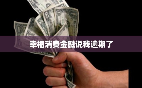 幸福消费金融说我逾期了