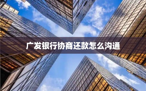 广发银行协商还款怎么沟通