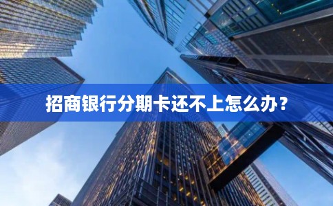 招商银行分期卡还不上怎么办？