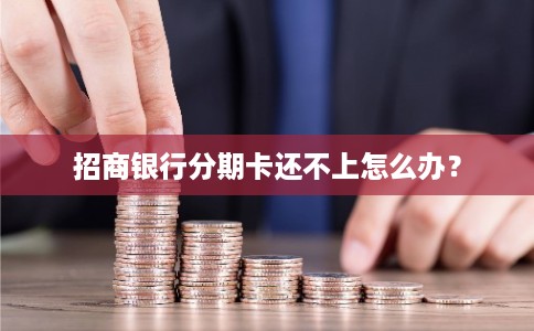 招商银行分期卡还不上怎么办？