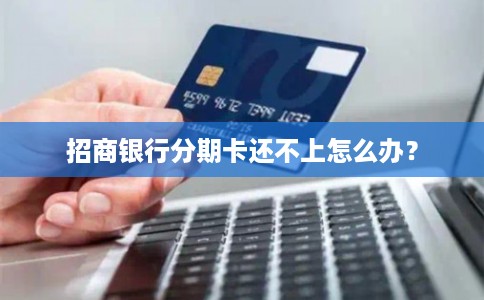 招商银行分期卡还不上怎么办？
