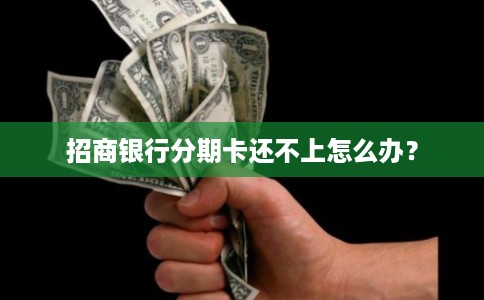 招商银行分期卡还不上怎么办？